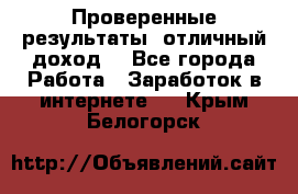 Проверенные результаты, отличный доход. - Все города Работа » Заработок в интернете   . Крым,Белогорск